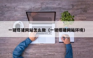 自贡一键搭建网站怎么做（一键搭建网站环境）