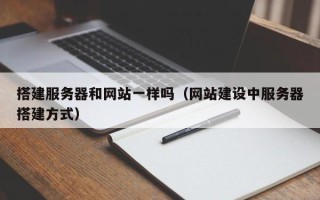 自贡搭建服务器和网站一样吗（网站建设中服务器搭建方式）