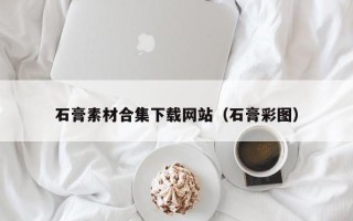 自贡石膏素材合集下载网站（石膏彩图）