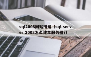 自贡sql2008网站搭建（sql server 2008怎么建立服务器?）