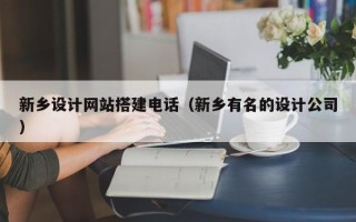 自贡新乡设计网站搭建电话（新乡有名的设计公司）