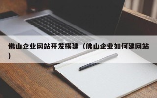 自贡佛山企业网站开发搭建（佛山企业如何建网站）