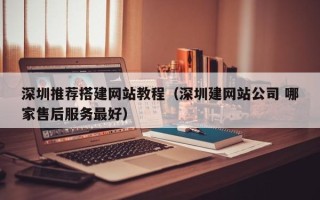 自贡深圳推荐搭建网站教程（深圳建网站公司 哪家售后服务最好）