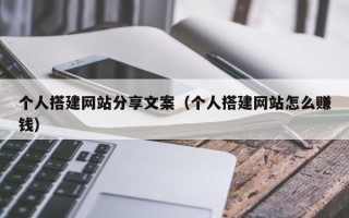 自贡个人搭建网站分享文案（个人搭建网站怎么赚钱）