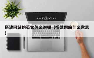 自贡搭建网站的英文怎么说呢（搭建网站什么意思）
